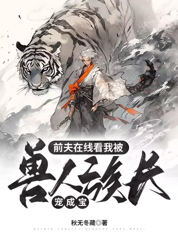 甩掉前夫后：误惹纯情虎族族长