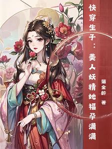 娇媚！撩人！快穿美人她孕肚在怀